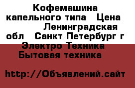 Кофемашина капельного типа › Цена ­ 1 000 - Ленинградская обл., Санкт-Петербург г. Электро-Техника » Бытовая техника   